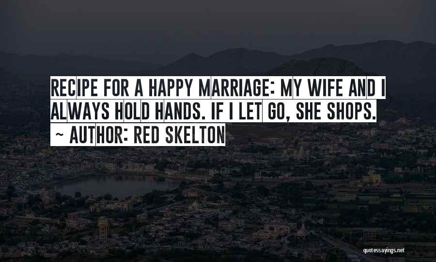 Red Skelton Quotes: Recipe For A Happy Marriage: My Wife And I Always Hold Hands. If I Let Go, She Shops.