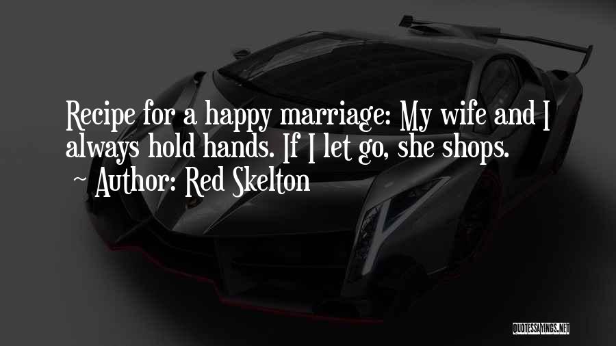 Red Skelton Quotes: Recipe For A Happy Marriage: My Wife And I Always Hold Hands. If I Let Go, She Shops.