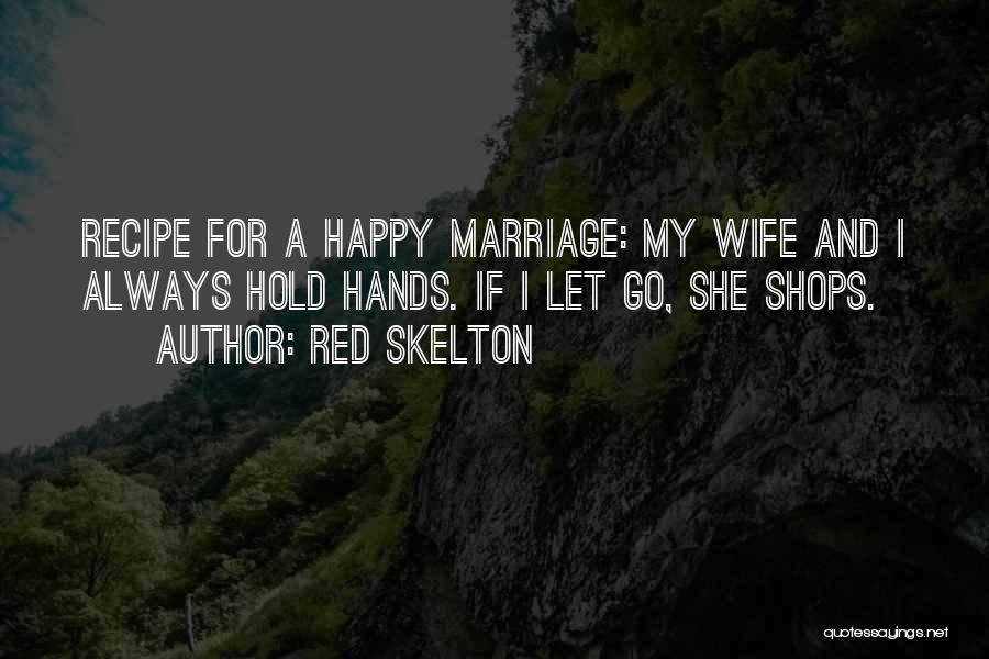Red Skelton Quotes: Recipe For A Happy Marriage: My Wife And I Always Hold Hands. If I Let Go, She Shops.