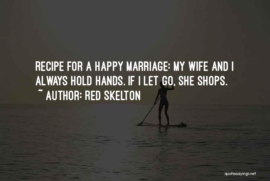 Red Skelton Quotes: Recipe For A Happy Marriage: My Wife And I Always Hold Hands. If I Let Go, She Shops.