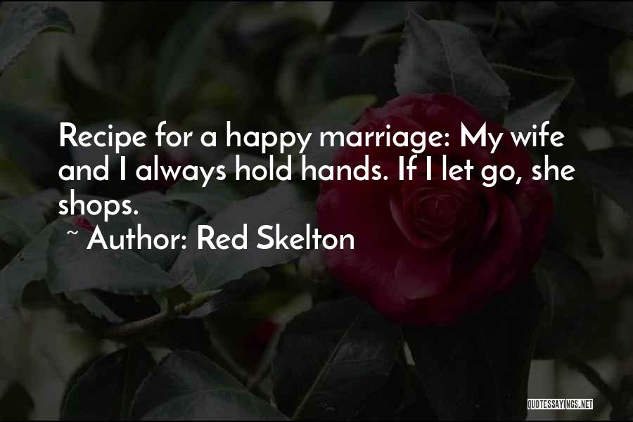 Red Skelton Quotes: Recipe For A Happy Marriage: My Wife And I Always Hold Hands. If I Let Go, She Shops.