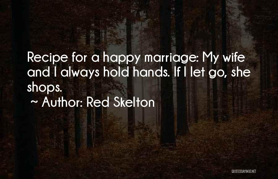 Red Skelton Quotes: Recipe For A Happy Marriage: My Wife And I Always Hold Hands. If I Let Go, She Shops.