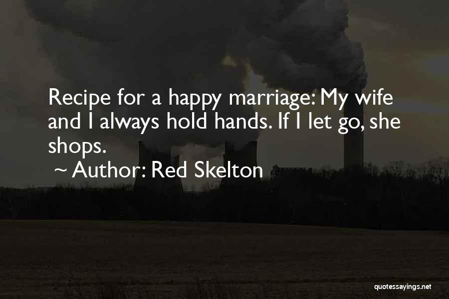 Red Skelton Quotes: Recipe For A Happy Marriage: My Wife And I Always Hold Hands. If I Let Go, She Shops.