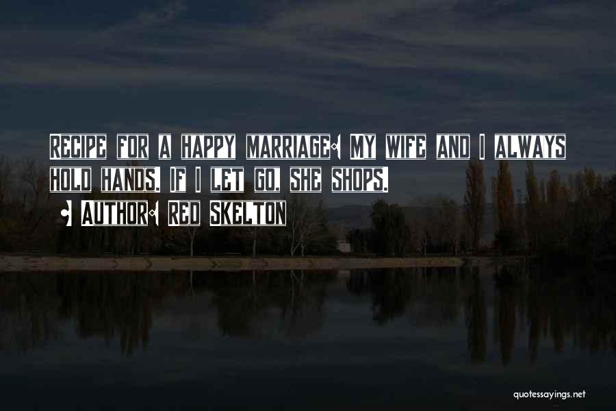 Red Skelton Quotes: Recipe For A Happy Marriage: My Wife And I Always Hold Hands. If I Let Go, She Shops.