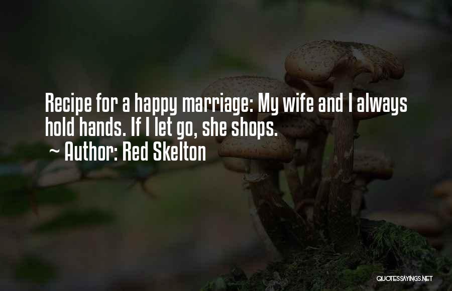 Red Skelton Quotes: Recipe For A Happy Marriage: My Wife And I Always Hold Hands. If I Let Go, She Shops.