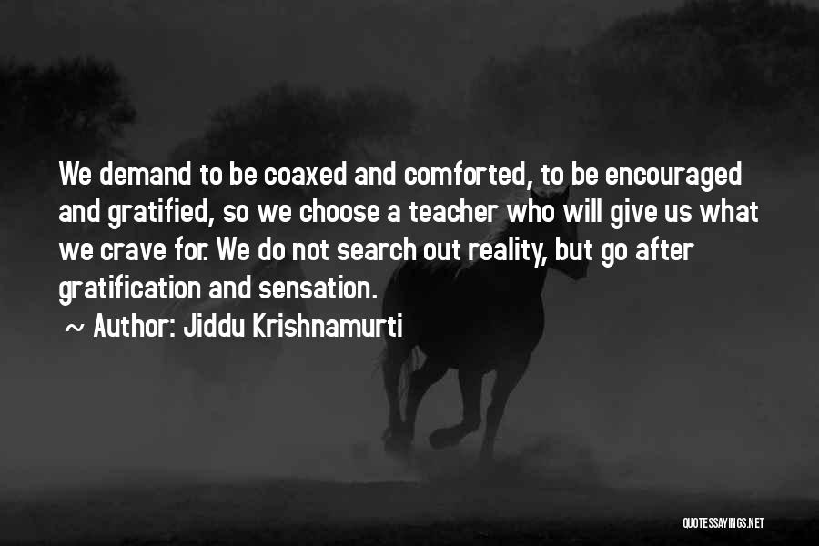 Jiddu Krishnamurti Quotes: We Demand To Be Coaxed And Comforted, To Be Encouraged And Gratified, So We Choose A Teacher Who Will Give