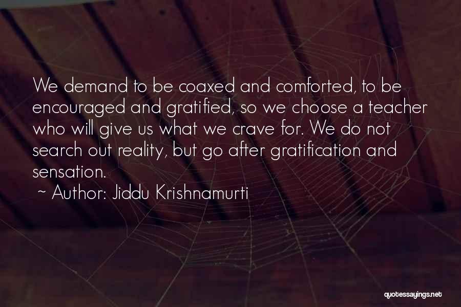 Jiddu Krishnamurti Quotes: We Demand To Be Coaxed And Comforted, To Be Encouraged And Gratified, So We Choose A Teacher Who Will Give