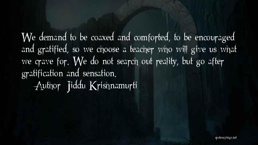 Jiddu Krishnamurti Quotes: We Demand To Be Coaxed And Comforted, To Be Encouraged And Gratified, So We Choose A Teacher Who Will Give