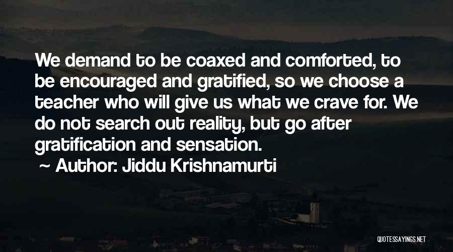 Jiddu Krishnamurti Quotes: We Demand To Be Coaxed And Comforted, To Be Encouraged And Gratified, So We Choose A Teacher Who Will Give