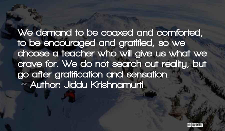 Jiddu Krishnamurti Quotes: We Demand To Be Coaxed And Comforted, To Be Encouraged And Gratified, So We Choose A Teacher Who Will Give