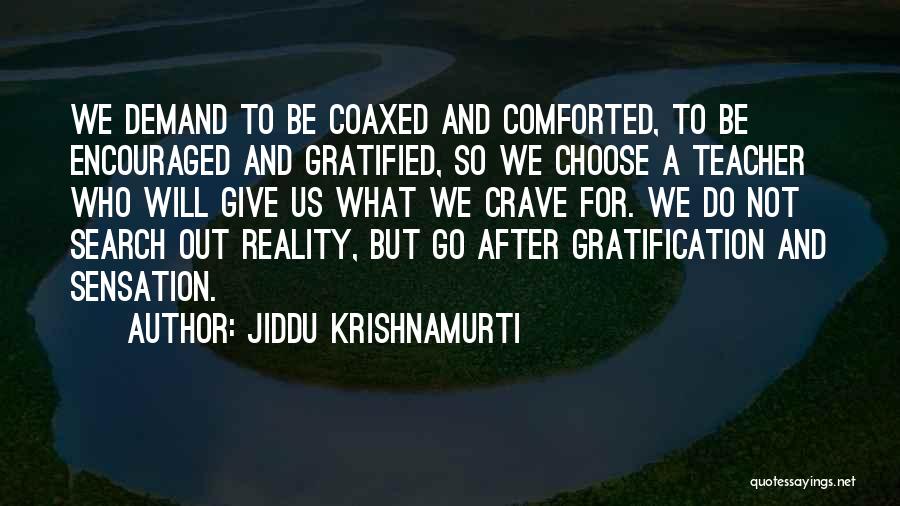 Jiddu Krishnamurti Quotes: We Demand To Be Coaxed And Comforted, To Be Encouraged And Gratified, So We Choose A Teacher Who Will Give