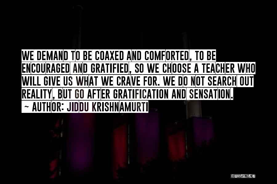 Jiddu Krishnamurti Quotes: We Demand To Be Coaxed And Comforted, To Be Encouraged And Gratified, So We Choose A Teacher Who Will Give