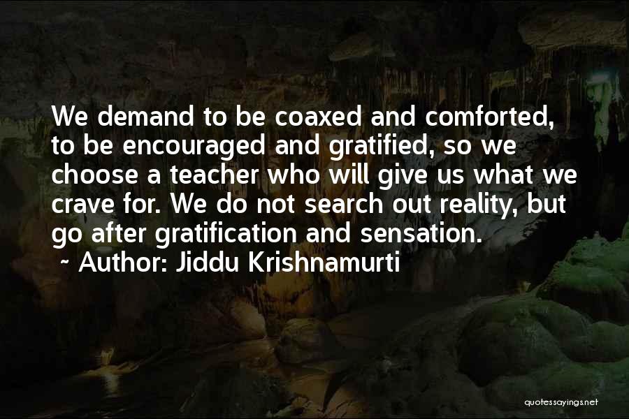 Jiddu Krishnamurti Quotes: We Demand To Be Coaxed And Comforted, To Be Encouraged And Gratified, So We Choose A Teacher Who Will Give