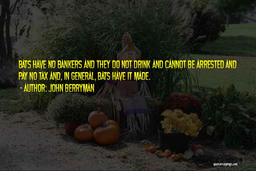 John Berryman Quotes: Bats Have No Bankers And They Do Not Drink And Cannot Be Arrested And Pay No Tax And, In General,