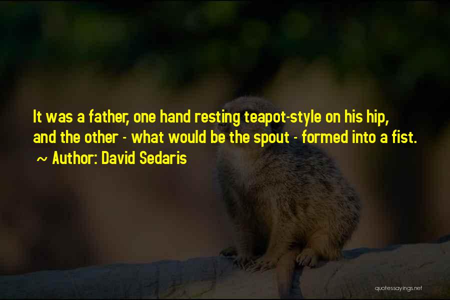 David Sedaris Quotes: It Was A Father, One Hand Resting Teapot-style On His Hip, And The Other - What Would Be The Spout