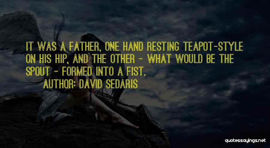 David Sedaris Quotes: It Was A Father, One Hand Resting Teapot-style On His Hip, And The Other - What Would Be The Spout