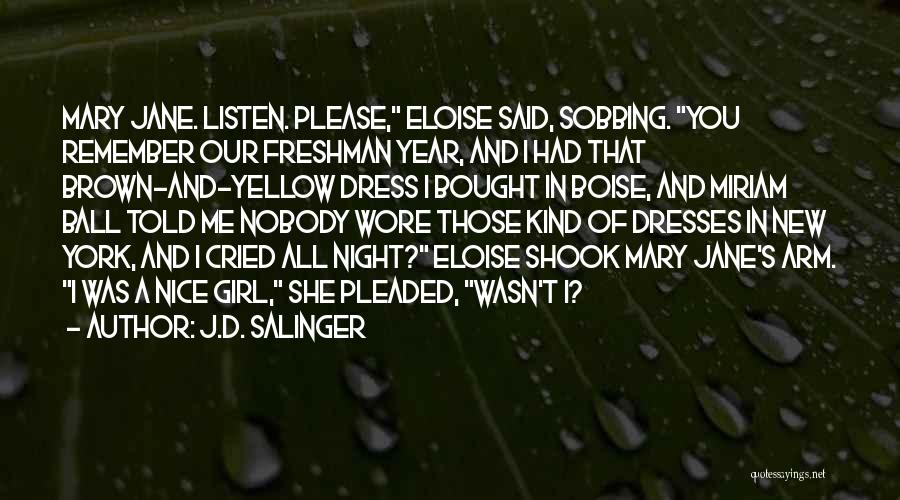 J.D. Salinger Quotes: Mary Jane. Listen. Please, Eloise Said, Sobbing. You Remember Our Freshman Year, And I Had That Brown-and-yellow Dress I Bought