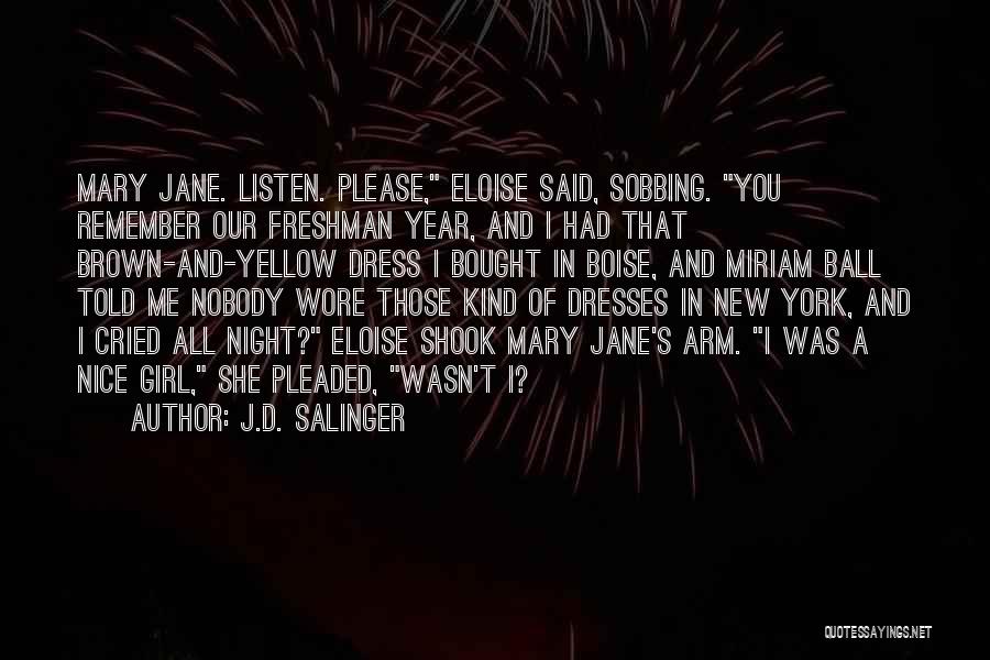 J.D. Salinger Quotes: Mary Jane. Listen. Please, Eloise Said, Sobbing. You Remember Our Freshman Year, And I Had That Brown-and-yellow Dress I Bought