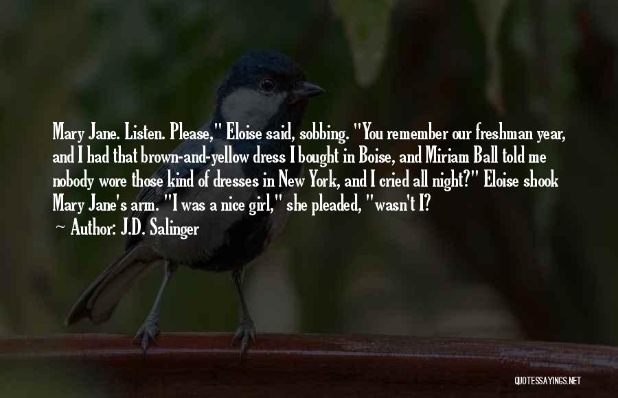 J.D. Salinger Quotes: Mary Jane. Listen. Please, Eloise Said, Sobbing. You Remember Our Freshman Year, And I Had That Brown-and-yellow Dress I Bought