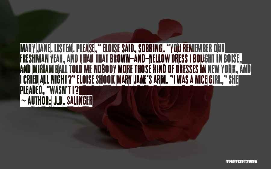 J.D. Salinger Quotes: Mary Jane. Listen. Please, Eloise Said, Sobbing. You Remember Our Freshman Year, And I Had That Brown-and-yellow Dress I Bought