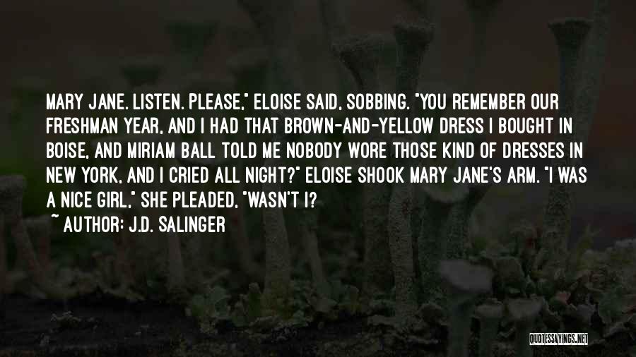 J.D. Salinger Quotes: Mary Jane. Listen. Please, Eloise Said, Sobbing. You Remember Our Freshman Year, And I Had That Brown-and-yellow Dress I Bought