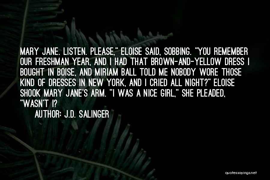 J.D. Salinger Quotes: Mary Jane. Listen. Please, Eloise Said, Sobbing. You Remember Our Freshman Year, And I Had That Brown-and-yellow Dress I Bought