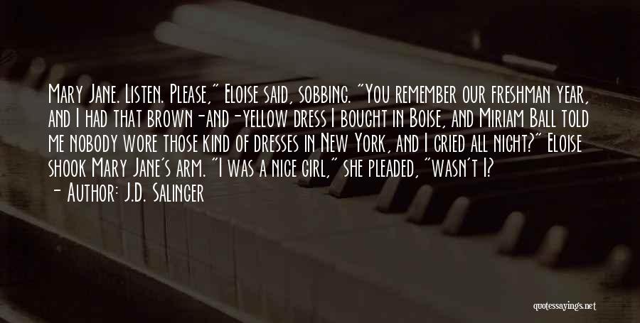 J.D. Salinger Quotes: Mary Jane. Listen. Please, Eloise Said, Sobbing. You Remember Our Freshman Year, And I Had That Brown-and-yellow Dress I Bought