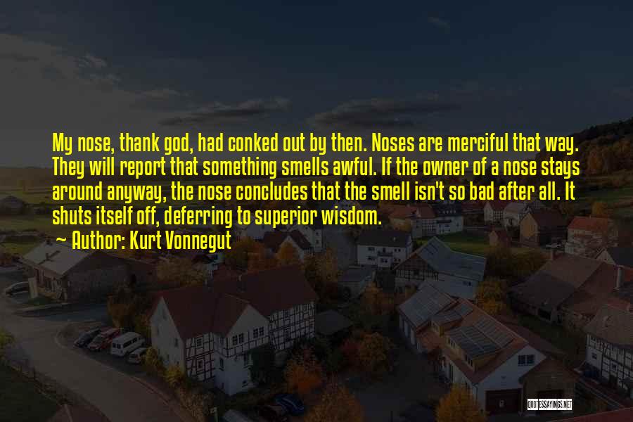 Kurt Vonnegut Quotes: My Nose, Thank God, Had Conked Out By Then. Noses Are Merciful That Way. They Will Report That Something Smells