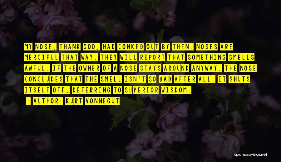 Kurt Vonnegut Quotes: My Nose, Thank God, Had Conked Out By Then. Noses Are Merciful That Way. They Will Report That Something Smells