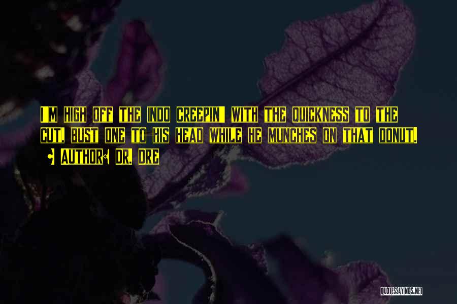 Dr. Dre Quotes: I'm High Off The Indo Creepin' With The Quickness To The Cut, Bust One To His Head While He Munches