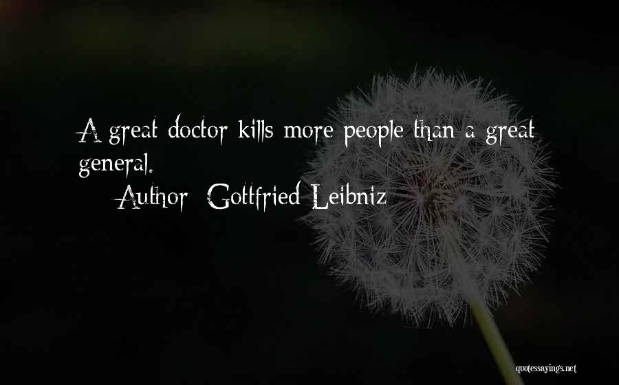 Gottfried Leibniz Quotes: A Great Doctor Kills More People Than A Great General.