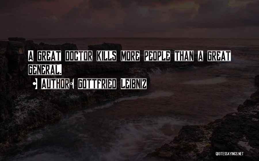 Gottfried Leibniz Quotes: A Great Doctor Kills More People Than A Great General.