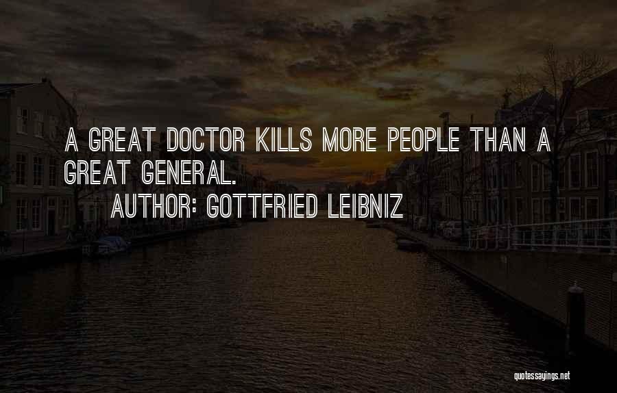 Gottfried Leibniz Quotes: A Great Doctor Kills More People Than A Great General.