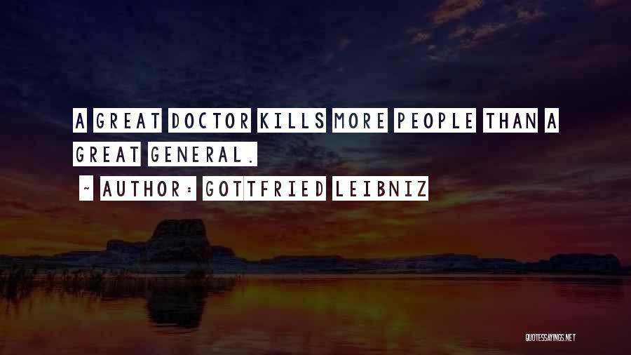 Gottfried Leibniz Quotes: A Great Doctor Kills More People Than A Great General.