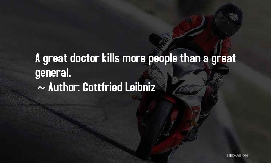 Gottfried Leibniz Quotes: A Great Doctor Kills More People Than A Great General.