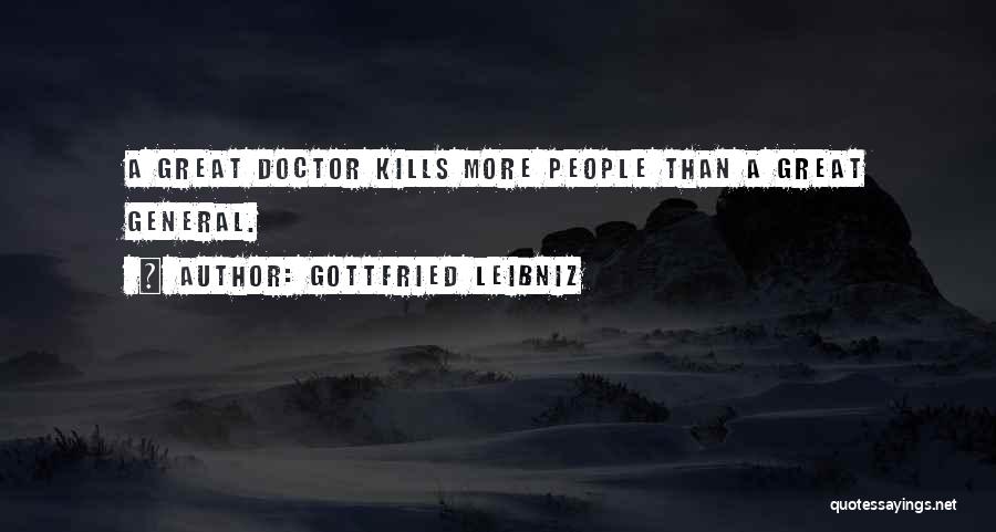 Gottfried Leibniz Quotes: A Great Doctor Kills More People Than A Great General.