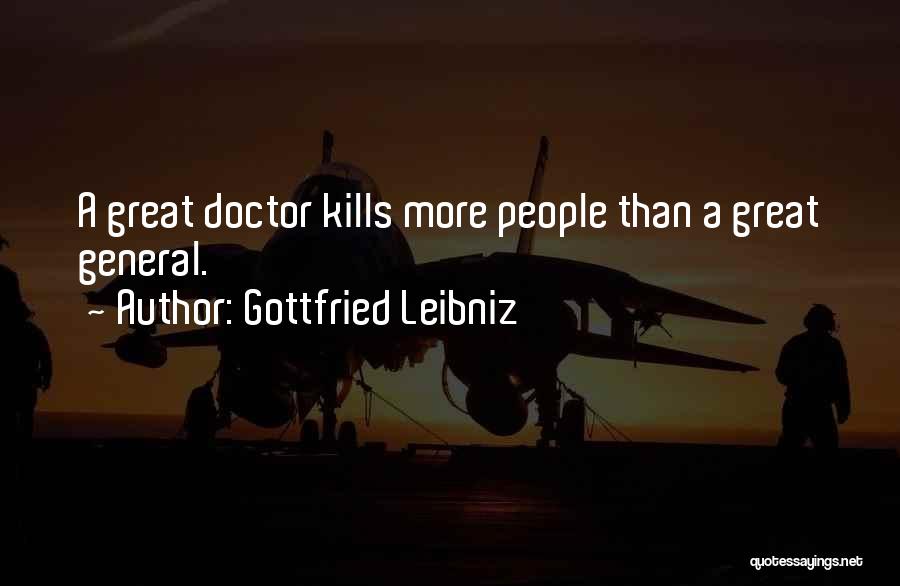 Gottfried Leibniz Quotes: A Great Doctor Kills More People Than A Great General.