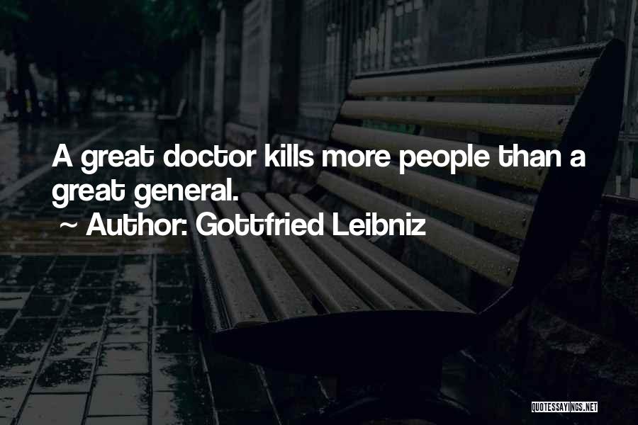 Gottfried Leibniz Quotes: A Great Doctor Kills More People Than A Great General.