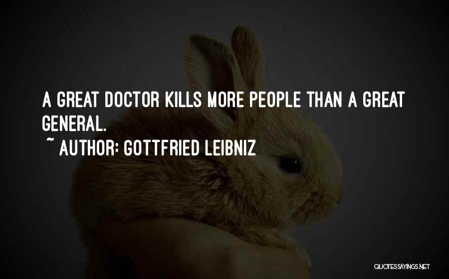 Gottfried Leibniz Quotes: A Great Doctor Kills More People Than A Great General.