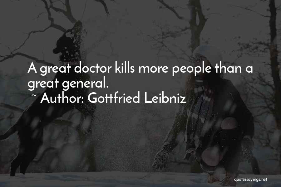 Gottfried Leibniz Quotes: A Great Doctor Kills More People Than A Great General.