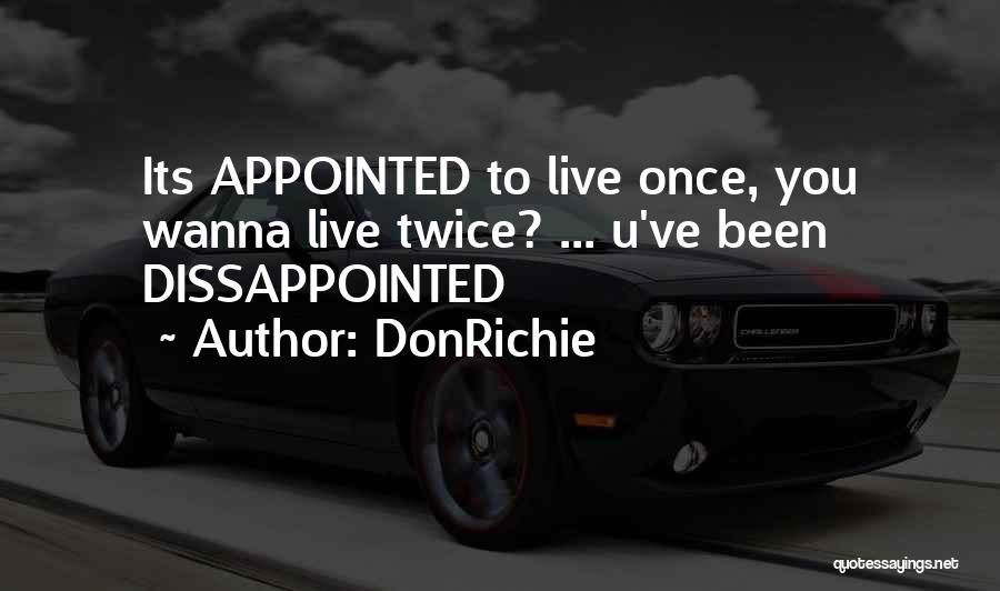 DonRichie Quotes: Its Appointed To Live Once, You Wanna Live Twice? ... U've Been Dissappointed