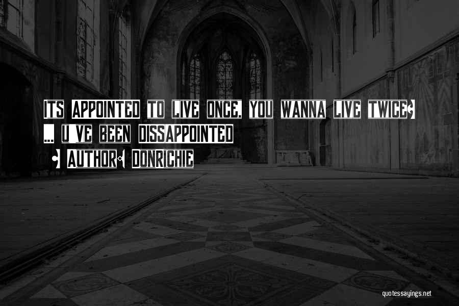 DonRichie Quotes: Its Appointed To Live Once, You Wanna Live Twice? ... U've Been Dissappointed