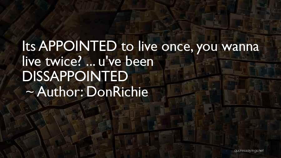 DonRichie Quotes: Its Appointed To Live Once, You Wanna Live Twice? ... U've Been Dissappointed
