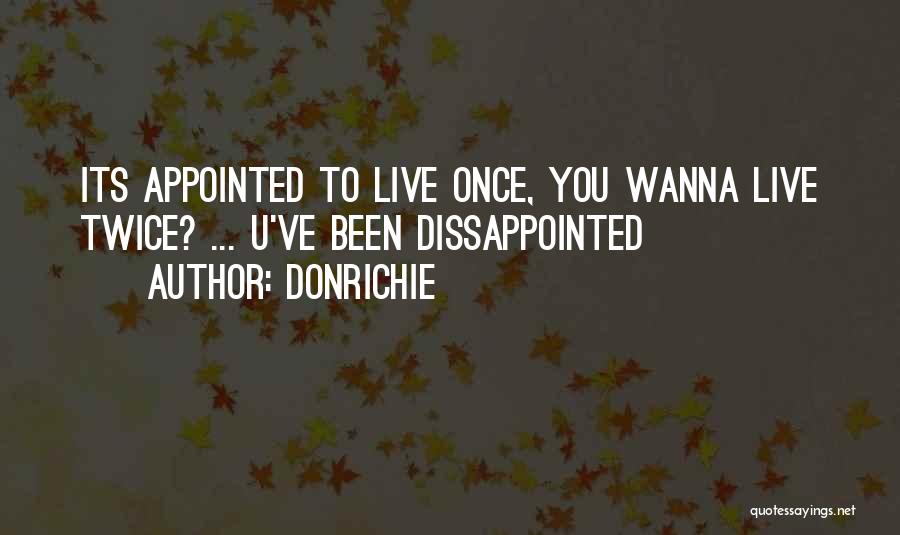 DonRichie Quotes: Its Appointed To Live Once, You Wanna Live Twice? ... U've Been Dissappointed