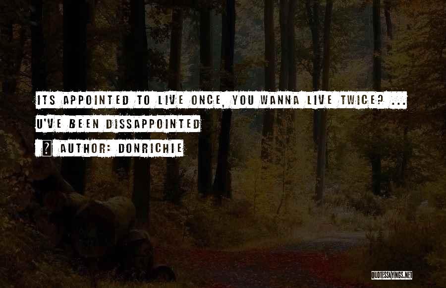 DonRichie Quotes: Its Appointed To Live Once, You Wanna Live Twice? ... U've Been Dissappointed