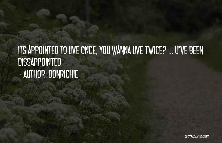 DonRichie Quotes: Its Appointed To Live Once, You Wanna Live Twice? ... U've Been Dissappointed