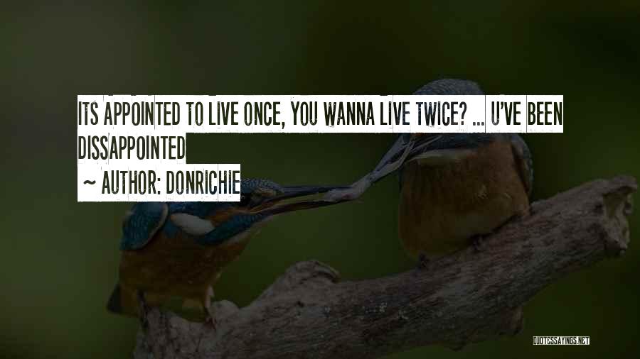 DonRichie Quotes: Its Appointed To Live Once, You Wanna Live Twice? ... U've Been Dissappointed