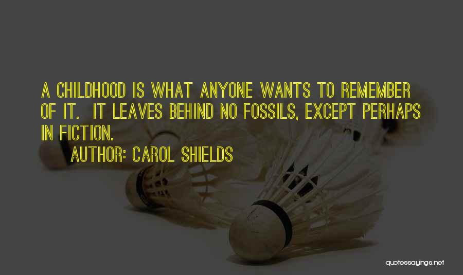 Carol Shields Quotes: A Childhood Is What Anyone Wants To Remember Of It. It Leaves Behind No Fossils, Except Perhaps In Fiction.