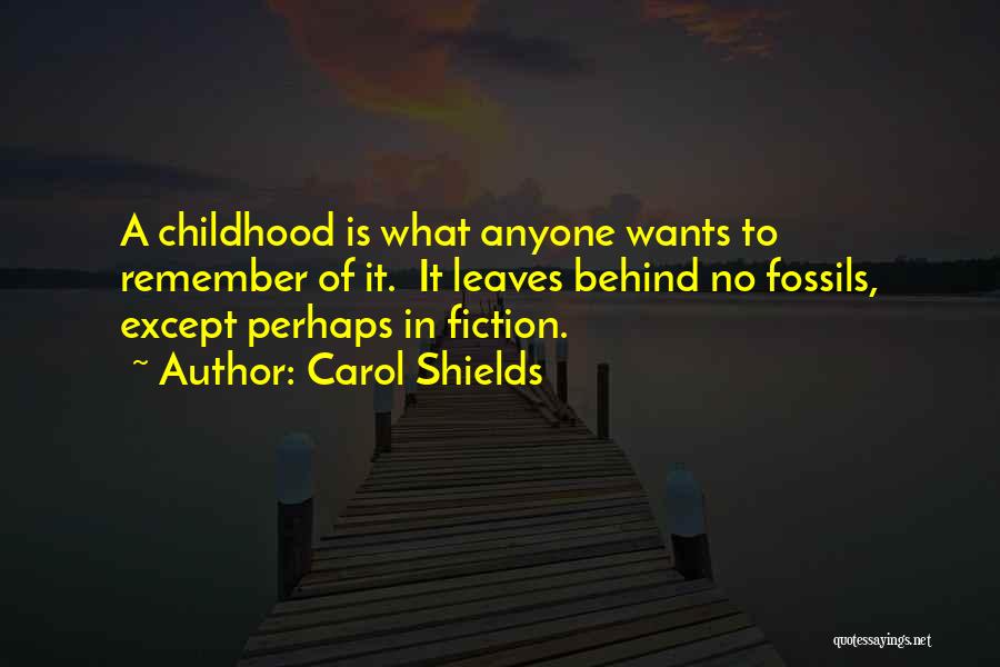 Carol Shields Quotes: A Childhood Is What Anyone Wants To Remember Of It. It Leaves Behind No Fossils, Except Perhaps In Fiction.