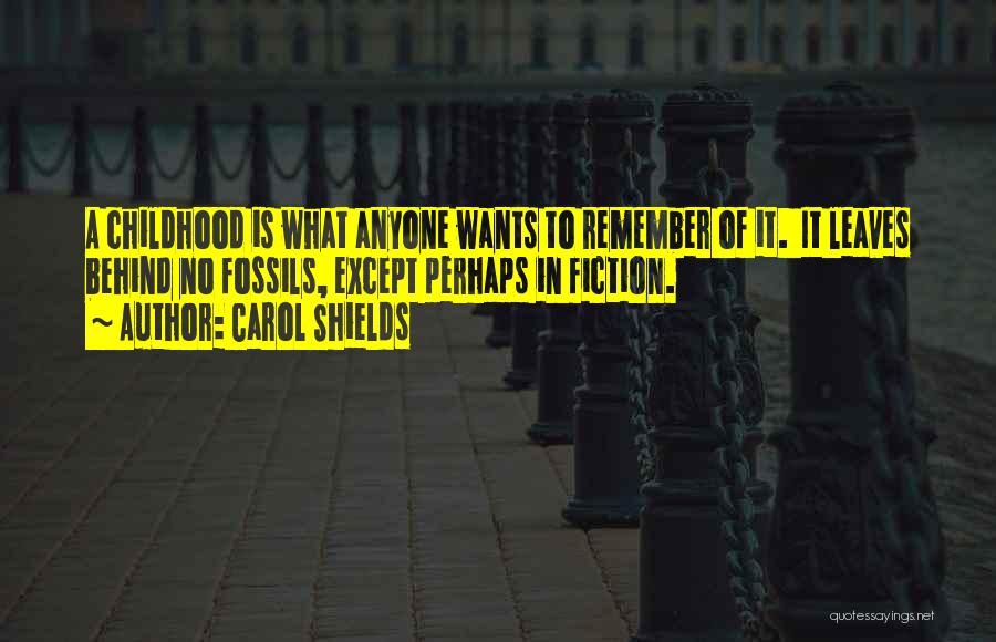 Carol Shields Quotes: A Childhood Is What Anyone Wants To Remember Of It. It Leaves Behind No Fossils, Except Perhaps In Fiction.